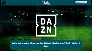 تردد قناة DAZN الجديد وطريقة ضبطها لمتابعة مباراة برشلونة ضد دايجو مجاناً